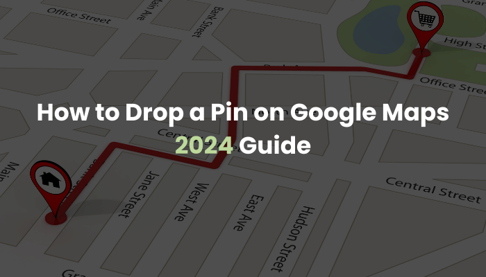 How to Drop a Pin on Google Maps: 2024 Guide